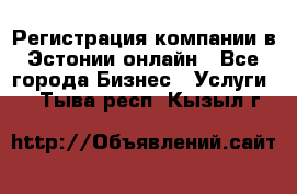 Регистрация компании в Эстонии онлайн - Все города Бизнес » Услуги   . Тыва респ.,Кызыл г.